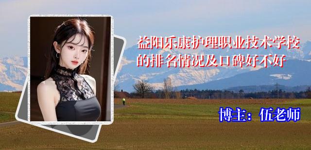 益阳乐康护理职业技术学校的排名情况及口碑好不好