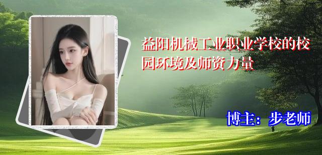 益阳机械工业职业学校的校园环境及师资力量