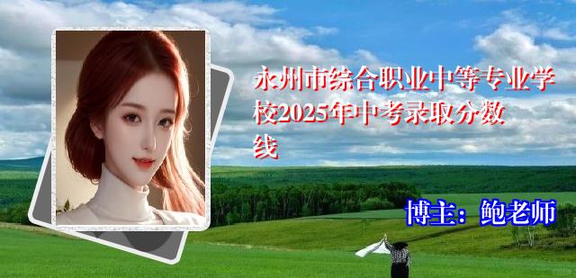 永州市综合职业中等专业学校2025年中考录取分数线