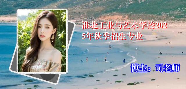 淮北工业与艺术学校2025年秋季招生专业