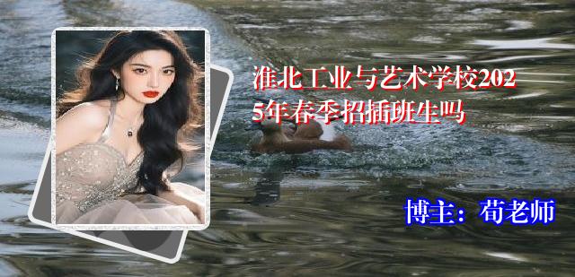 淮北工业与艺术学校2025年春季招插班生吗