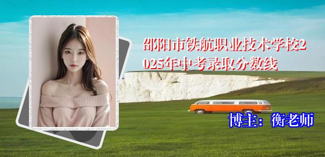 邵阳市铁航职业技术学校2025年中考录取分数线