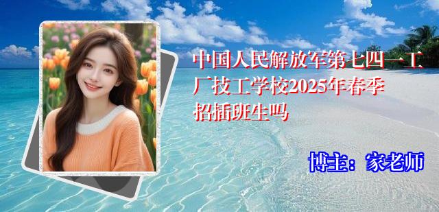 中国人民解放军第七四一工厂技工学校2025年春季招插班生吗