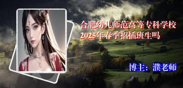 合肥幼儿师范高等专科学校2025年春季招插班生吗