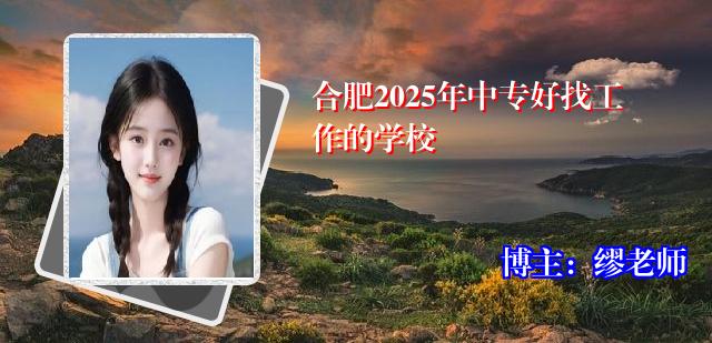 合肥2025年中专好找工作的学校