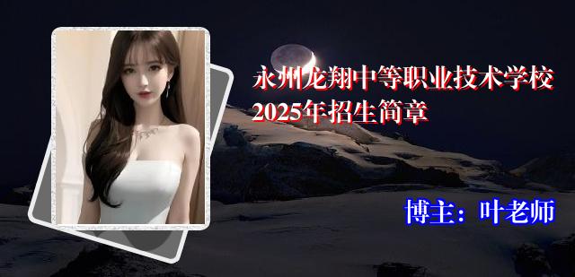 永州龙翔中等职业技术学校2025年招生简章