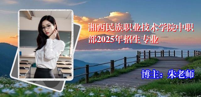 湘西民族职业技术学院中职部2025年招生专业