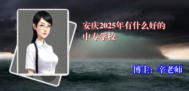 安庆2025年有什么好的中专学校