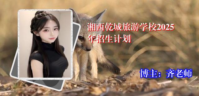 湘西乾城旅游学校2025年招生计划