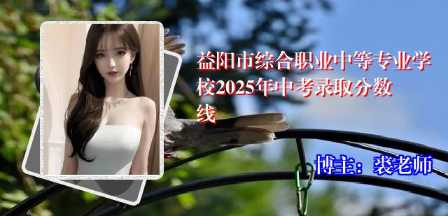 益阳市综合职业中等专业学校2025年中考录取分数线
