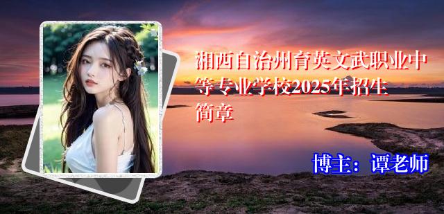 湘西自治州育英文武职业中等专业学校2025年招生简章