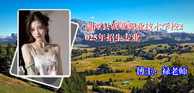 湘潭县就业职业技术学校2025年招生专业