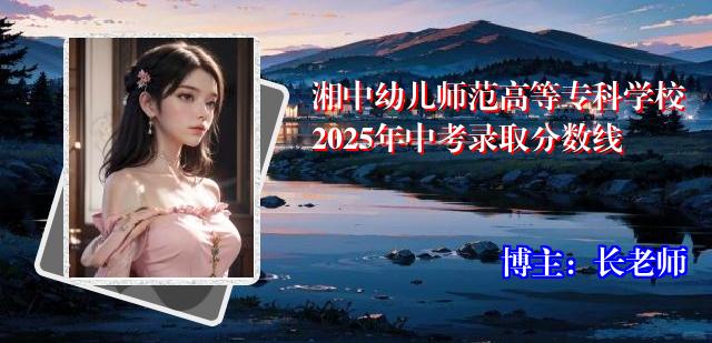 湘中幼儿师范高等专科学校2025年中考录取分数线