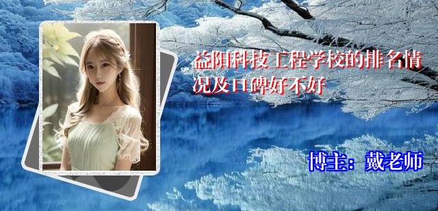益阳科技工程学校的排名情况及口碑好不好