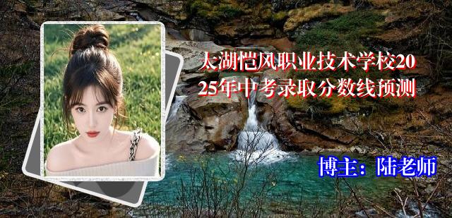 太湖恺风职业技术学校2025年中考录取分数线预测