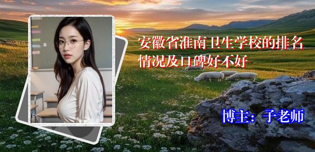 安徽省淮南卫生学校的排名情况及口碑好不好