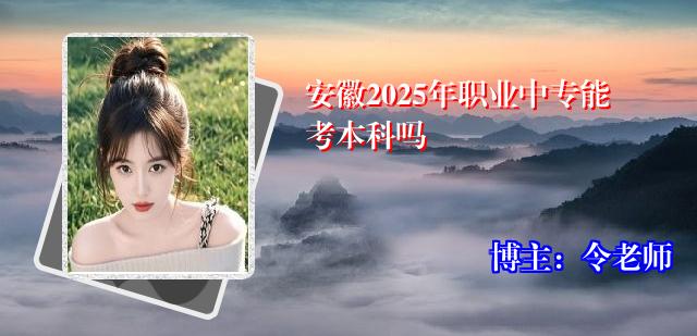 安徽2025年职业中专能考本科吗