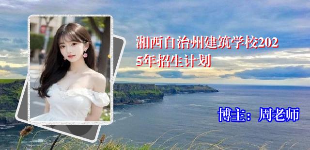 湘西自治州建筑学校2025年招生计划
