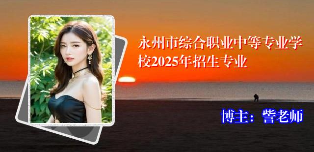 永州市综合职业中等专业学校2025年招生专业
