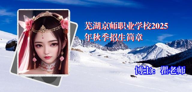 芜湖京师职业学校2025年秋季招生简章