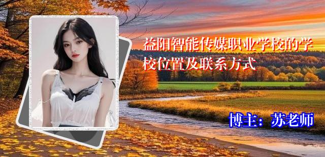 益阳智能传媒职业学校的学校位置及联系方式