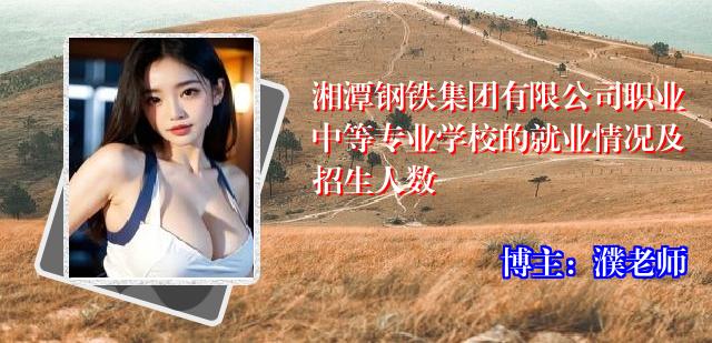 湘潭钢铁集团有限公司职业中等专业学校的就业情况及招生人数