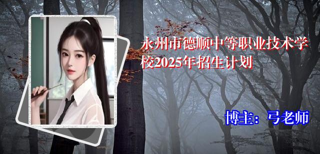 永州市德顺中等职业技术学校2025年招生计划