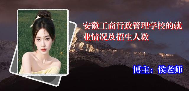 安徽工商行政管理学校的就业情况及招生人数
