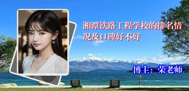 湘潭铁路工程学校的排名情况及口碑好不好