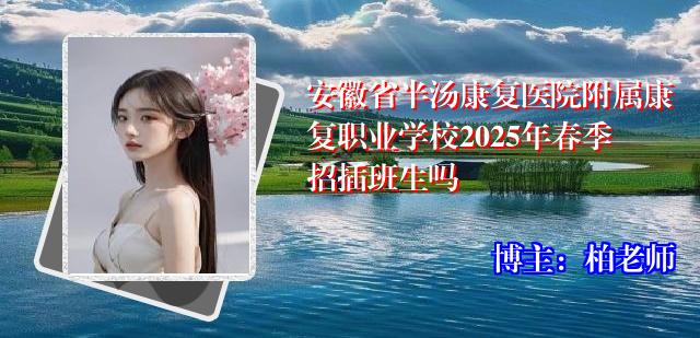 安徽省半汤康复医院附属康复职业学校2025年春季招插班生吗
