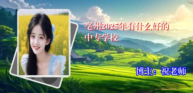 亳州2025年有什么好的中专学校