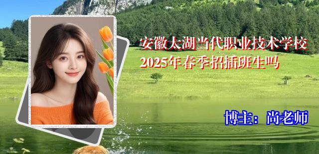 安徽太湖当代职业技术学校2025年春季招插班生吗