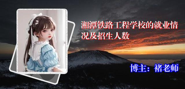 湘潭铁路工程学校的就业情况及招生人数