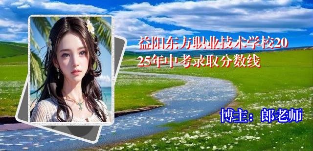 益阳东方职业技术学校2025年中考录取分数线