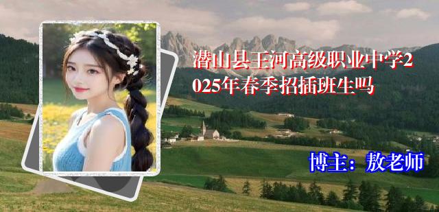 潜山县王河高级职业中学2025年春季招插班生吗