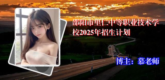 邵阳市里仁中等职业技术学校2025年招生计划
