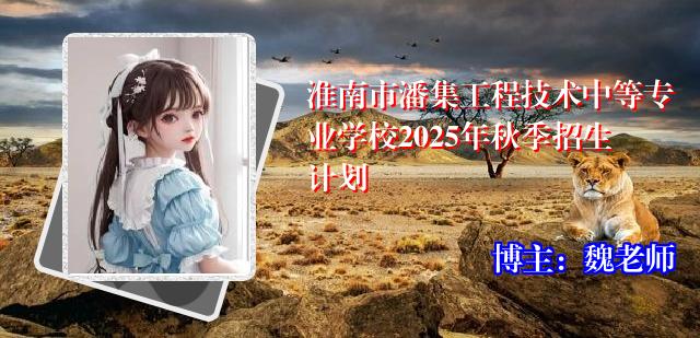 淮南市潘集工程技术中等专业学校2025年秋季招生计划
