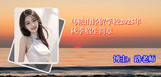 马鞍山经贸学校2025年秋季招生简章