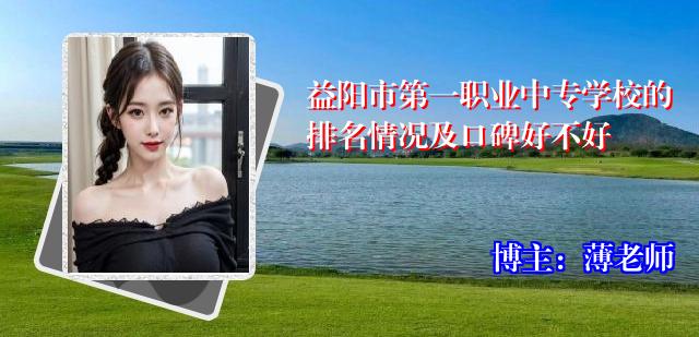 益阳市第一职业中专学校的排名情况及口碑好不好