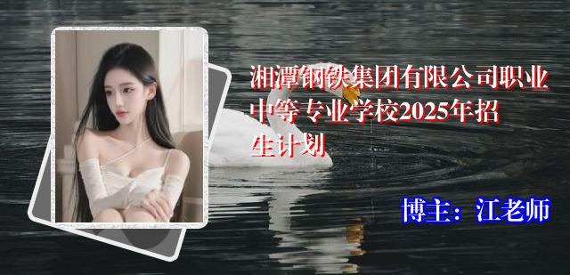 湘潭钢铁集团有限公司职业中等专业学校2025年招生计划