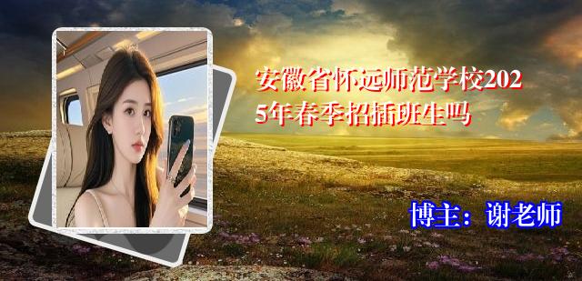 安徽省怀远师范学校2025年春季招插班生吗