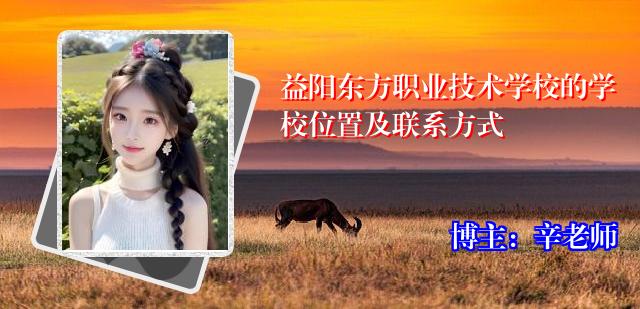 益阳东方职业技术学校的学校位置及联系方式