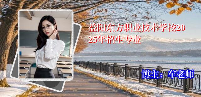 益阳东方职业技术学校2025年招生专业