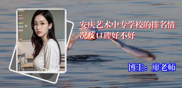 安庆艺术中专学校的排名情况及口碑好不好