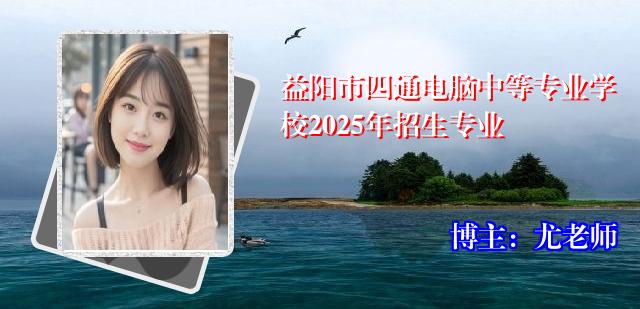 益阳市四通电脑中等专业学校2025年招生专业
