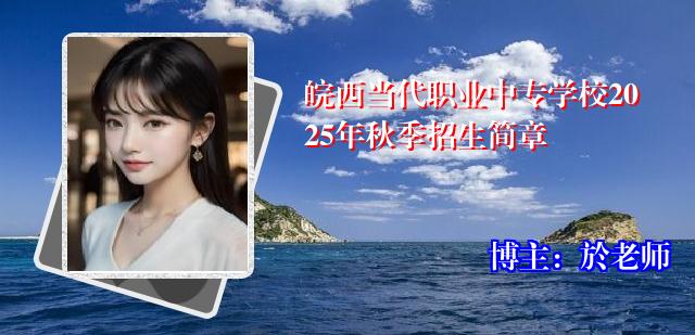 皖西当代职业中专学校2025年秋季招生简章