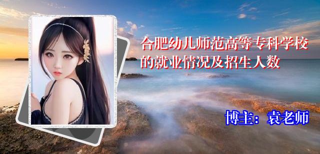 合肥幼儿师范高等专科学校的就业情况及招生人数