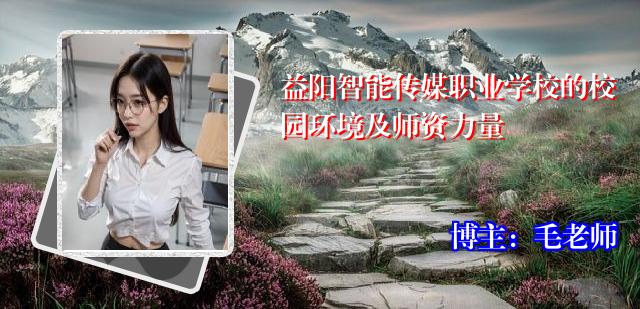 益阳智能传媒职业学校的校园环境及师资力量