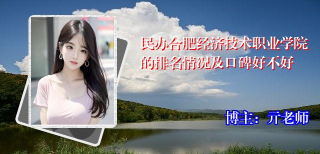 民办合肥经济技术职业学院的排名情况及口碑好不好