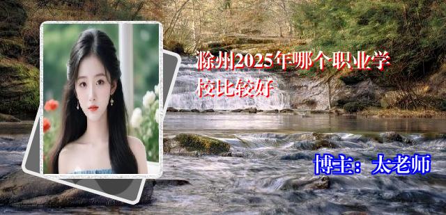 滁州2025年哪个职业学校比较好